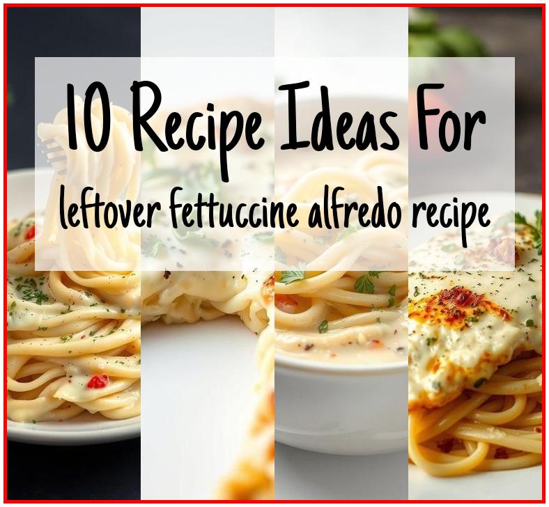 leftover fettuccine alfredo recipe